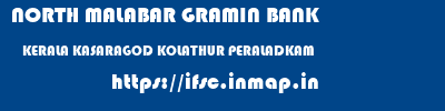 NORTH MALABAR GRAMIN BANK  KERALA KASARAGOD KOLATHUR PERALADKAM  ifsc code